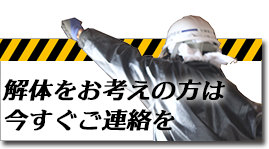 解体をお考えの方は今すぐご連絡を